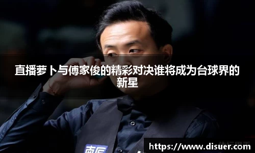 直播萝卜与傅家俊的精彩对决谁将成为台球界的新星