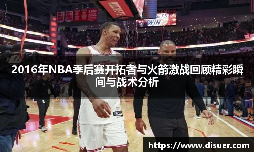 2016年NBA季后赛开拓者与火箭激战回顾精彩瞬间与战术分析