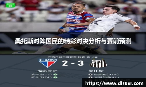 桑托斯对阵国民的精彩对决分析与赛前预测