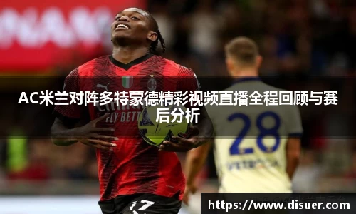 AC米兰对阵多特蒙德精彩视频直播全程回顾与赛后分析